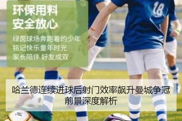 哈兰德连续进球后射门效率飙升曼城争冠前景深度解析